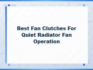 How to Choose the Best Fan Clutch for Quiet Operation