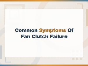 Common Symptoms of a Bad Fan Clutch: Warning Signs to Watch for