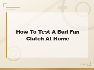 How to Test a Bad Fan Clutch at Home: Simple Diy Guide