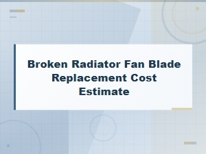 Broken Radiator Fan Blade Replacement Cost Estimate and Repair Guide