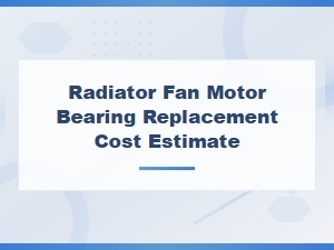 Radiator Fan Motor Bearing Replacement Cost Estimate