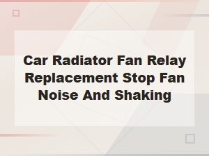 Car Radiator Fan Relay Replacement to Stop Fan Noise and Shaking