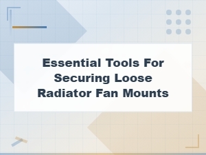 Essential Tools for Securing Loose Radiator Fan Mounts Safely