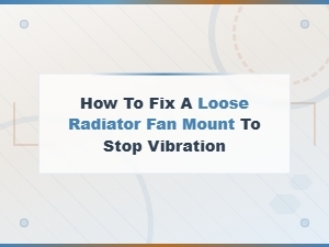 How to Fix a Loose Radiator Fan Mount and Stop Vibration