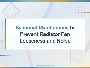 Seasonal Maintenance to Prevent Radiator Fan Noise